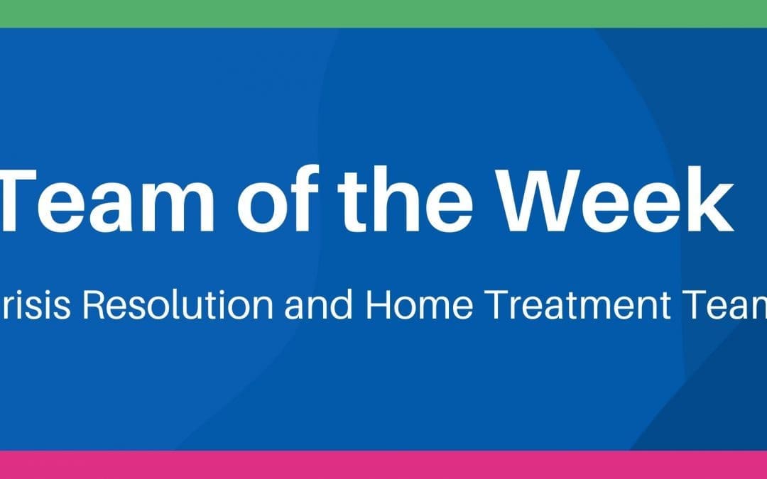 Team Of The Week – Crisis Resolution and Home Treatment Team
